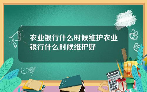 农业银行什么时候维护农业银行什么时候维护好