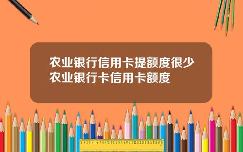 农业银行信用卡提额度很少农业银行卡信用卡额度