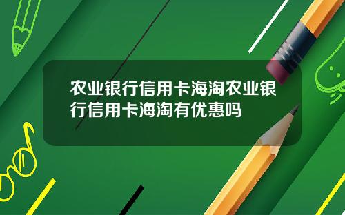 农业银行信用卡海淘农业银行信用卡海淘有优惠吗