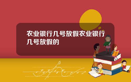 农业银行几号放假农业银行几号放假的