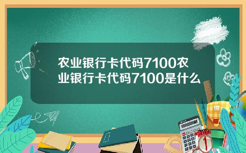 农业银行卡代码7100农业银行卡代码7100是什么