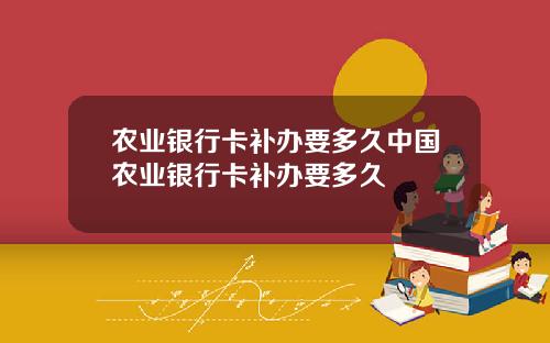 农业银行卡补办要多久中国农业银行卡补办要多久