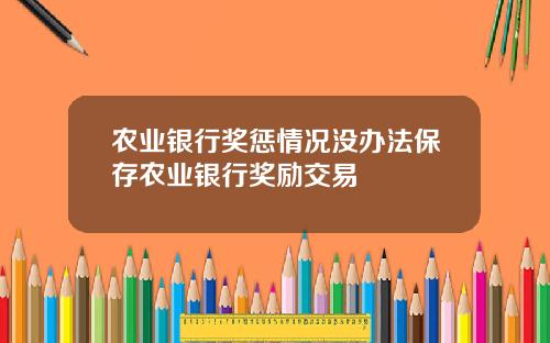 农业银行奖惩情况没办法保存农业银行奖励交易