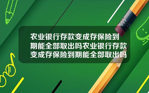 农业银行存款变成存保险到期能全部取出吗农业银行存款变成存保险到期能全部取出吗安全吗