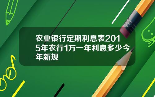 农业银行定期利息表2015年农行1万一年利息多少今年新规
