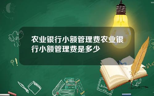 农业银行小额管理费农业银行小额管理费是多少