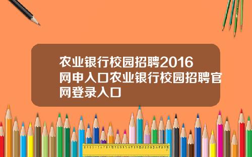 农业银行校园招聘2016网申入口农业银行校园招聘官网登录入口