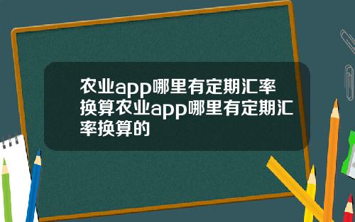 农业app哪里有定期汇率换算农业app哪里有定期汇率换算的