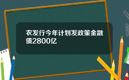 农发行今年计划发政策金融债2800亿