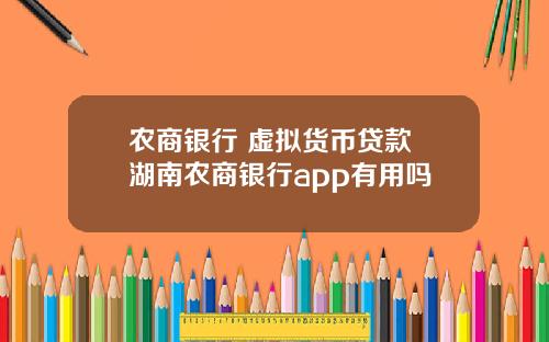 农商银行 虚拟货币贷款 湖南农商银行app有用吗