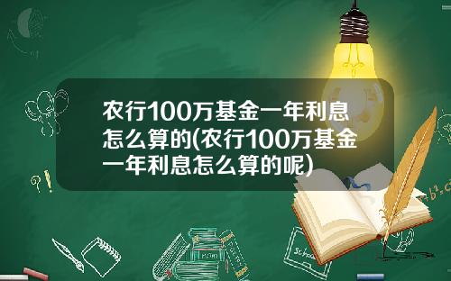 农行100万基金一年利息怎么算的(农行100万基金一年利息怎么算的呢)