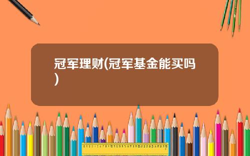 冠军理财(冠军基金能买吗)