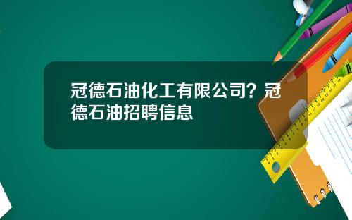 冠德石油化工有限公司？冠德石油招聘信息