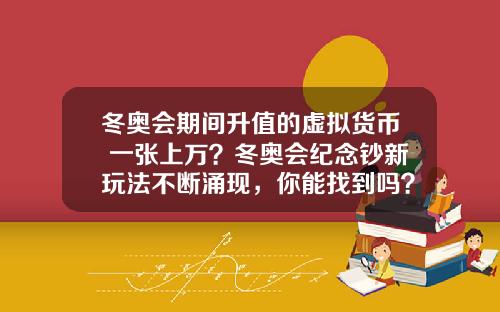 冬奥会期间升值的虚拟货币 一张上万？冬奥会纪念钞新玩法不断涌现，你能找到吗？