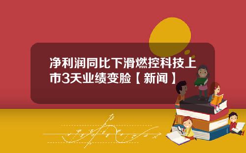 净利润同比下滑燃控科技上市3天业绩变脸【新闻】