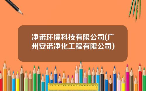 净诺环境科技有限公司(广州安诺净化工程有限公司)