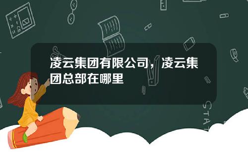 凌云集团有限公司，凌云集团总部在哪里