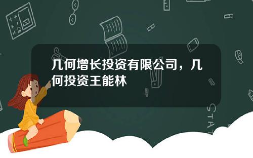 几何增长投资有限公司，几何投资王能林