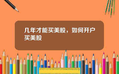 几年才能买美股，如何开户买美股