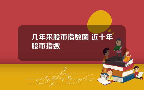 几年来股市指数图 近十年股市指数
