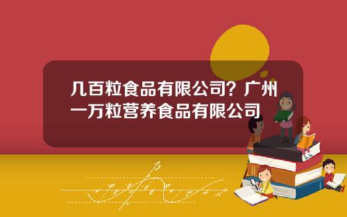 几百粒食品有限公司？广州一万粒营养食品有限公司