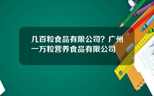 几百粒食品有限公司？广州一万粒营养食品有限公司