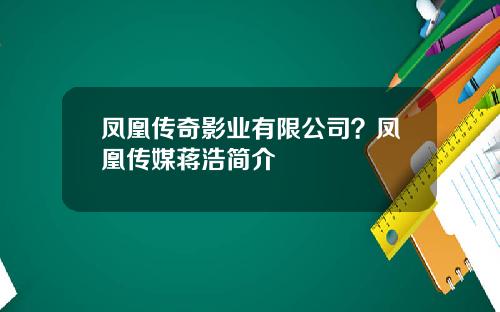 凤凰传奇影业有限公司？凤凰传媒蒋浩简介