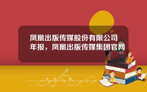 凤凰出版传媒股份有限公司年报，凤凰出版传媒集团官网