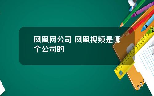 凤凰网公司 凤凰视频是哪个公司的