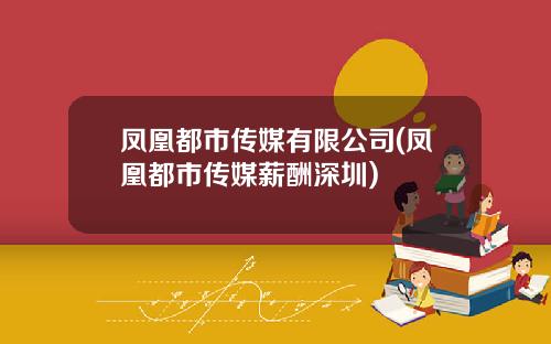 凤凰都市传媒有限公司(凤凰都市传媒薪酬深圳)