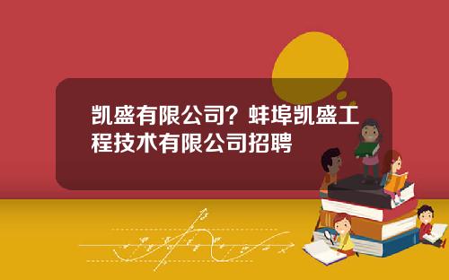凯盛有限公司？蚌埠凯盛工程技术有限公司招聘