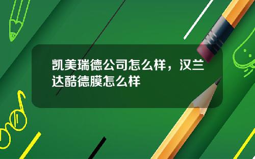 凯美瑞德公司怎么样，汉兰达酷德膜怎么样