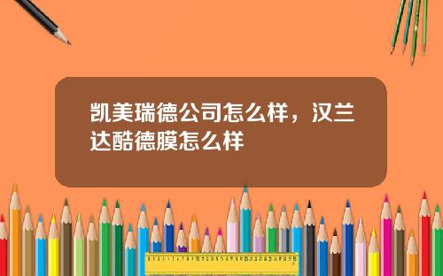 凯美瑞德公司怎么样，汉兰达酷德膜怎么样