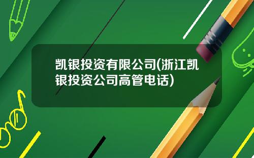 凯银投资有限公司(浙江凯银投资公司高管电话)