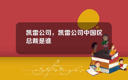 凯雷公司，凯雷公司中国区总裁是谁