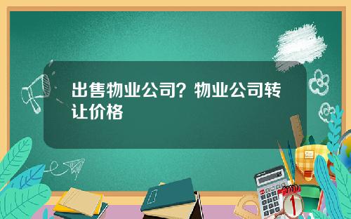 出售物业公司？物业公司转让价格