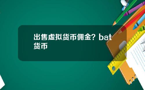 出售虚拟货币佣金？bat货币