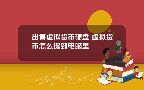 出售虚拟货币硬盘 虚拟货币怎么提到电脑里