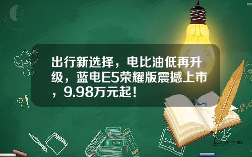 出行新选择，电比油低再升级，蓝电E5荣耀版震撼上市，9.98万元起！