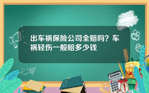 出车祸保险公司全赔吗？车祸轻伤一般赔多少钱