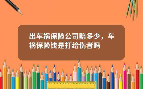 出车祸保险公司赔多少，车祸保险钱是打给伤者吗