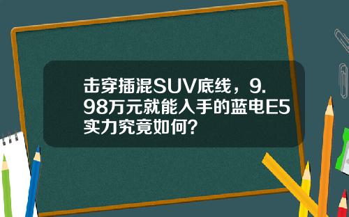 击穿插混SUV底线，9.98万元就能入手的蓝电E5实力究竟如何？