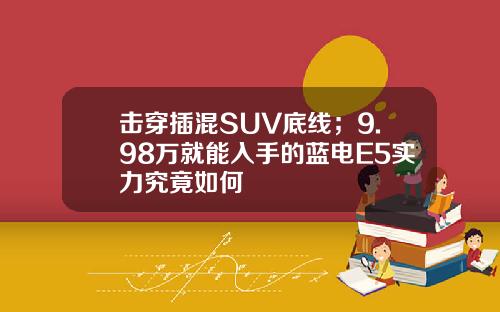 击穿插混SUV底线；9.98万就能入手的蓝电E5实力究竟如何