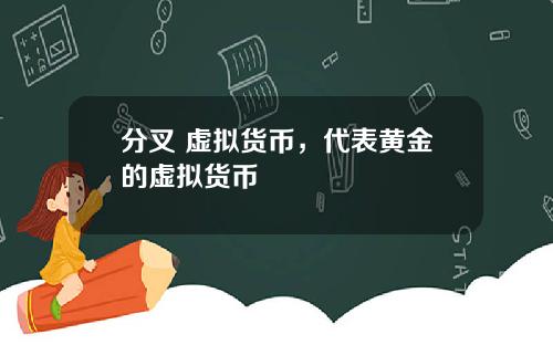 分叉 虚拟货币，代表黄金的虚拟货币