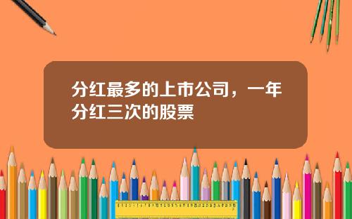 分红最多的上市公司，一年分红三次的股票