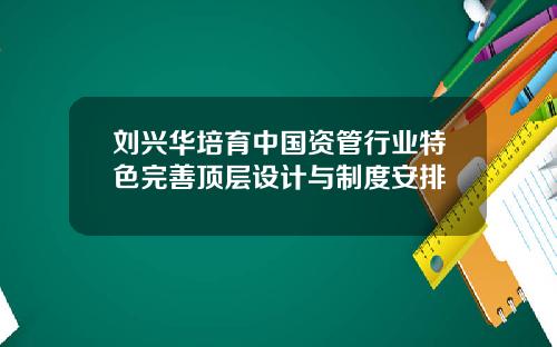 刘兴华培育中国资管行业特色完善顶层设计与制度安排