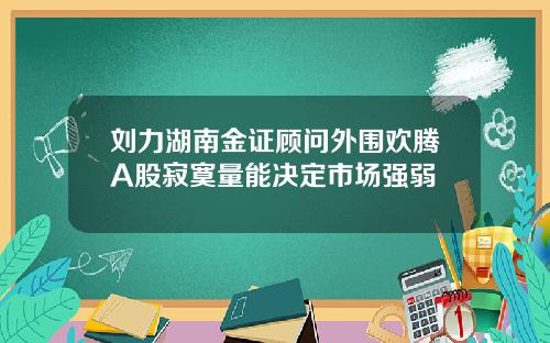 刘力湖南金证顾问外围欢腾A股寂寞量能决定市场强弱