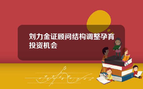 刘力金证顾问结构调整孕育投资机会