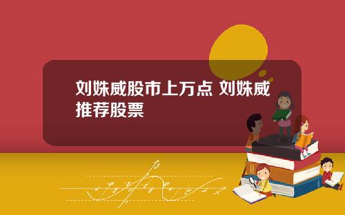 刘姝威股市上万点 刘姝威推荐股票