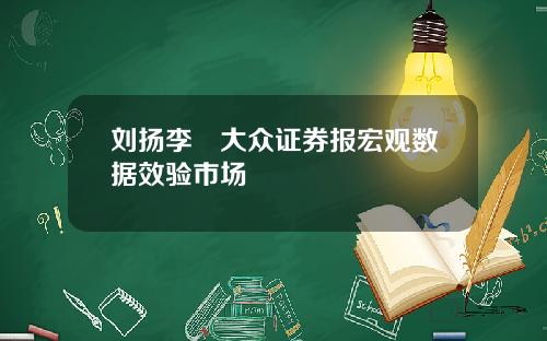 刘扬李喆大众证券报宏观数据效验市场